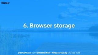 @SimoAhava from @ReaktorNow | #MeasureCamp | 10 Sep 2016
6. Browser storage
 