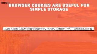 {{Simo Cookie Solution}}('subscribe', 'true', 1800000, '/', 'simoahava.com');
browser cookies are useful for
simple storage
 