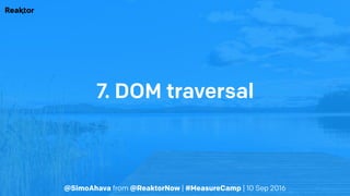 @SimoAhava from @ReaktorNow | #MeasureCamp | 10 Sep 2016
7. DOM traversal
 