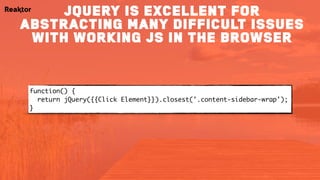 function() { 
return jQuery({{Click Element}}).closest('.content-sidebar-wrap');
}
jQuery is excellent for
abstracting many difficult issues
with working js in the browser
 