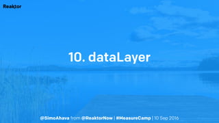 @SimoAhava from @ReaktorNow | #MeasureCamp | 10 Sep 2016
10. dataLayer
 