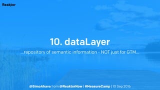 @SimoAhava from @ReaktorNow | #MeasureCamp | 10 Sep 2016
10. dataLayer
…repository of semantic information - NOT just for GTM…
 