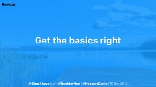 @SimoAhava from @ReaktorNow | #MeasureCamp | 10 Sep 2016
Get the basics right
 