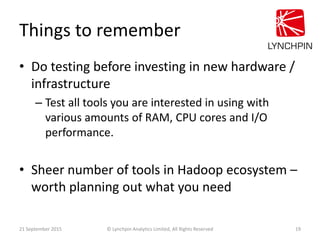 Things to remember
• Do testing before investing in new hardware /
infrastructure
– Test all tools you are interested in u...