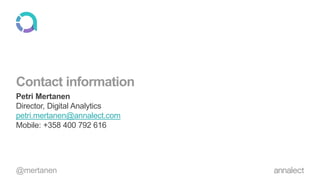 Contact information
Petri Mertanen
Director, Digital Analytics
petri.mertanen@annalect.com
Mobile: +358 400 792 616
@mertanen
 