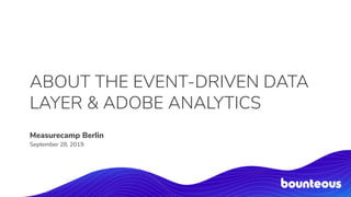 ABOUT THE EVENT-DRIVEN DATA
LAYER & ADOBE ANALYTICS
Measurecamp Berlin
September 28, 2019
 