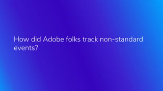 How did Adobe folks track non-standard
events?
 