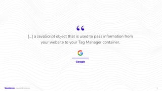 5Proprietary & Conﬁdential
Google
[...] a JavaScript object that is used to pass information from
your website to your Tag...