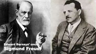 Edward Bernays’ uncle
Sigmund Freud
 