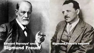 Edward Bernays’ uncle
Sigmund Freud
Sigmund Freud’s nephew
 