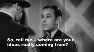 So, tell me… where are your
ideas really coming from?
 