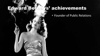 Edward Bernays’ achievements
• Founder of Public Relations
 