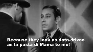 Because they look as data-driven
as la pasta di Mama to me!
 