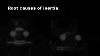 Root causes of inertia
 
