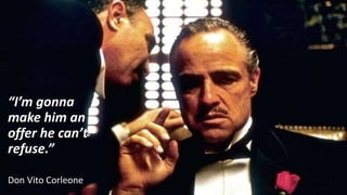 “I’m gonna
make him an
offer he can’t
refuse.”
Don Vito Corleone
 