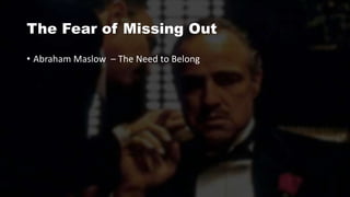 The Fear of Missing Out
• Abraham Maslow – The Need to Belong
 