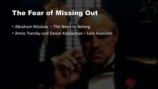 The Fear of Missing Out
• Abraham Maslow – The Need to Belong
• Amos Tversky and Daniel Kahneman – Loss Aversion
 
