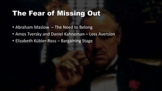 The Fear of Missing Out
• Abraham Maslow – The Need to Belong
• Amos Tversky and Daniel Kahneman – Loss Aversion
• Elizabeth Kübler-Ross – Bargaining Stage
 