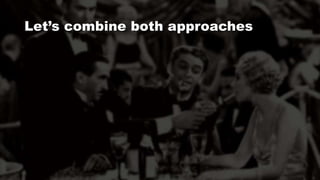 Let’s combine both approaches
 
