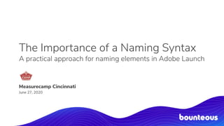 The Importance of a Naming Syntax
A practical approach for naming elements in Adobe Launch
Measurecamp Cincinnati
June 27, 2020
 