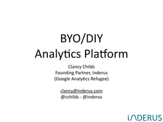 BYO/DIY 
Analy,cs 
Pla1orm 
Clancy 
Childs 
Founding 
Partner, 
Inderus 
(Google 
Analy,cs 
Refugee) 
! 
clancy@inderus.com 
@cchilds 
-­‐ 
@inderus 
 