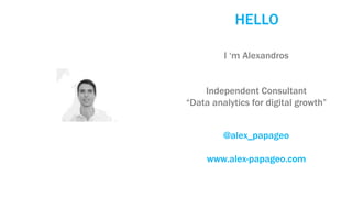 HELLO
I ‘m Alexandros
Independent Consultant
“Data analytics for digital growth”
@alex_papageo
www.alex-papageo.com
 