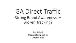 GA Direct Traffic
Strong Brand Awareness or
Broken Tracking?
Joe Bollard
MeasureCamp Dublin
October 2019
 