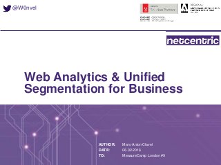 Web Analytics & Unified
Segmentation for Business
AUTHOR:
DATE:
TO:
Marc-Anton Clavel
06.02.2016
MeasureCamp London #9
@W0nvel
 