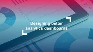 Designing better
analytics dashboards
 