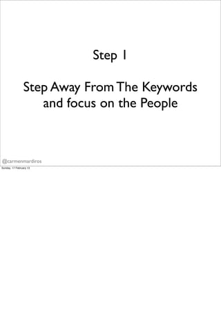 Step 1

                Step Away From The Keywords
                   and focus on the People



@carmenmardiros
Sunday, ...