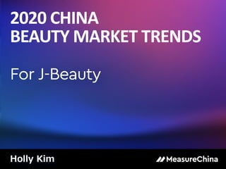 2020 CHINA
BEAUTY MARKET TRENDS
For J-Beauty
Holly Kim
 