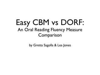 Easy CBM vs DORF:
An Oral Reading Fluency Measure
         Comparison

     by Gretta Sagolla & Lea Jones
 