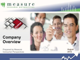 Company
Overview
Prepared by Measure     August
Consumer Perspectives   2012


                                 1
 