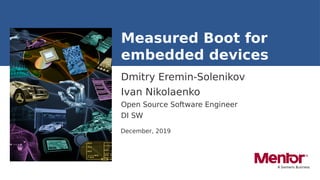 Dmitry Eremin-Solenikov
Ivan Nikolaenko
Measured Boot for
embedded devices
Open Source Software Engineer
DI SW
December, 2019
 