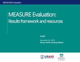 MEASURE Evaluation
MEASURE Evaluation:
Resultsframeworkand resources
USAID
November 2-6, 2015
African SOTA meeting/ Malawi
 