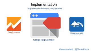 Implementation
http://www.simoahava.com/weather
Google Tag Manager
Weather API
#measurefest | @SimoAhava
 