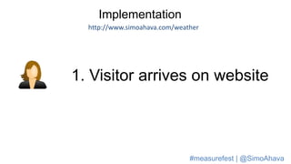Implementation
http://www.simoahava.com/weather
1. Visitor arrives on website
#measurefest | @SimoAhava
 