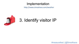 Implementation
http://www.simoahava.com/weather
3. Identify visitor IP
#measurefest | @SimoAhava
 