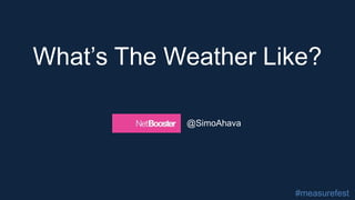 What’s The Weather Like?
@SimoAhava
#measurefest
 