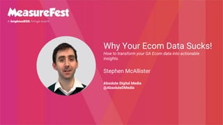 Why Your Ecom Data Sucks!
How to transform your GA Ecom data into actionable
insights.
Stephen McAllister
Absolute Digital Media
@AbsoluteDMedia
 