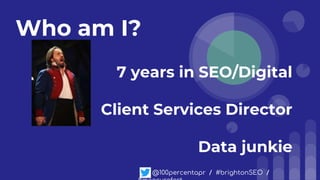 Who am I?
7 years in SEO/Digital
Client Services Director
Data junkie
@100percentapr / #brightonSEO /
 