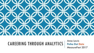 CAREERING THROUGH ANALYTICS
Anna Lewis
Polka Dot Data
MeasureFest 2017
 