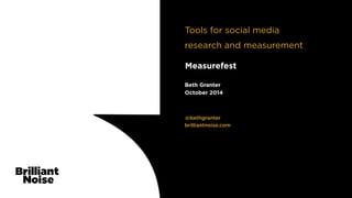 Tools for social media 
research and measurement 
Measurefest 
Beth Granter 
October 2014 
@bethgranter 
brilliantnoise.com 
 
