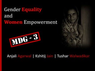 Gender Equalityand Women Empowerment Anjali Agarwal | Kshitij Jain | Tushar Walwadikar 
