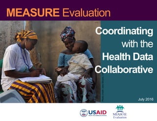 MEASURE Evaluation
July 2016
Photocredit:JaneSilcock/USAID
Coordinating
with the
Health Data
Collaborative
 