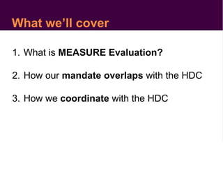 What we’ll cover
1. What is MEASURE Evaluation?
2. How our mandate overlaps with the HDC
3. How we coordinate with the HDC