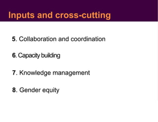 7. Knowledge management
5. Collaboration and coordination
6. Capacitybuilding
8. Gender equity
Inputs and cross-cutting