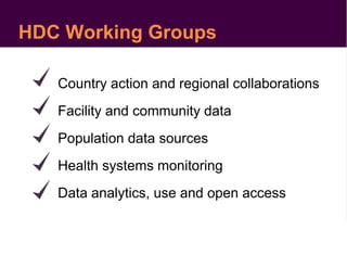 Country action and regional collaborations
Facility and community data
Population data sources
Health systems monitoring
Data analytics, use and open access
HDC Working Groups
