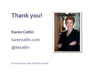 Thank	
  you!	
  
	
  
Karen	
  Catlin	
  
karencatlin.com	
  
@kecatlin	
  	
  
	
  
	
  
©	
  2015	
  by	
  Karen	
  Catlin.	
  All	
  rights	
  reserved.	
  
 