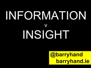 INFORMATION v INSIGHT @barryhand   barryhand.ie 